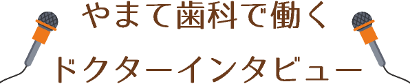 やまて歯科で働くドクターインタビュー