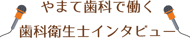 やまて歯科で働く衛生士インタビュー