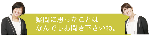 疑問に思ったことはなんでもお聞き下さいね。